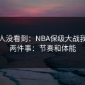 很多人没看到：NBA保级大战我只盯两件事：节奏和体能