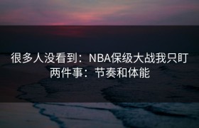 很多人没看到：NBA保级大战我只盯两件事：节奏和体能