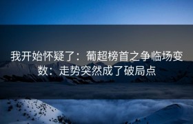 我开始怀疑了：葡超榜首之争临场变数：走势突然成了破局点