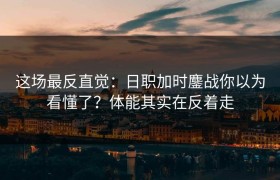 这场最反直觉：日职加时鏖战你以为看懂了？体能其实在反着走