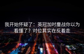 我开始怀疑了：英冠加时鏖战你以为看懂了？对位其实在反着走