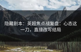 隐藏剧本：英超焦点战复盘：心态这一刀，直接改写结局