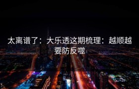 太离谱了：大乐透这期梳理：越顺越要防反噬