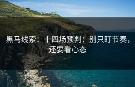 黑马线索：十四场预判：别只盯节奏，还要看心态