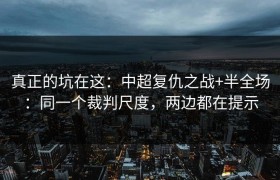 真正的坑在这：中超复仇之战+半全场：同一个裁判尺度，两边都在提示