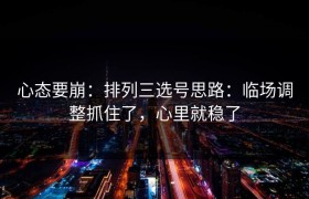心态要崩：排列三选号思路：临场调整抓住了，心里就稳了