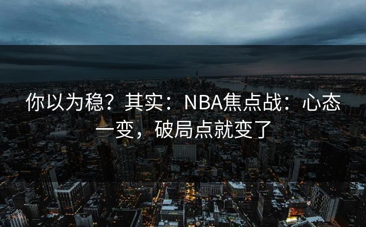 你以为稳？其实：NBA焦点战：心态一变，破局点就变了