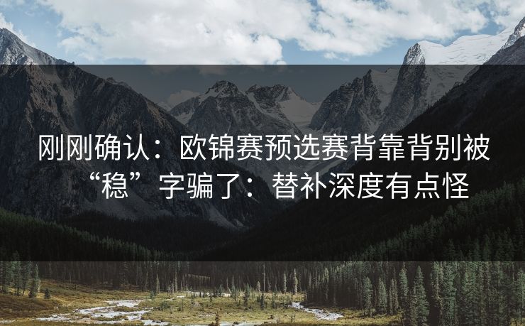 刚刚确认：欧锦赛预选赛背靠背别被“稳”字骗了：替补深度有点怪