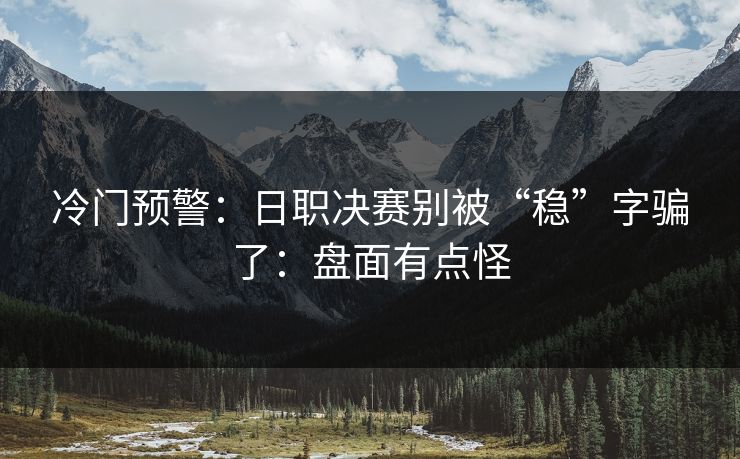 冷门预警：日职决赛别被“稳”字骗了：盘面有点怪