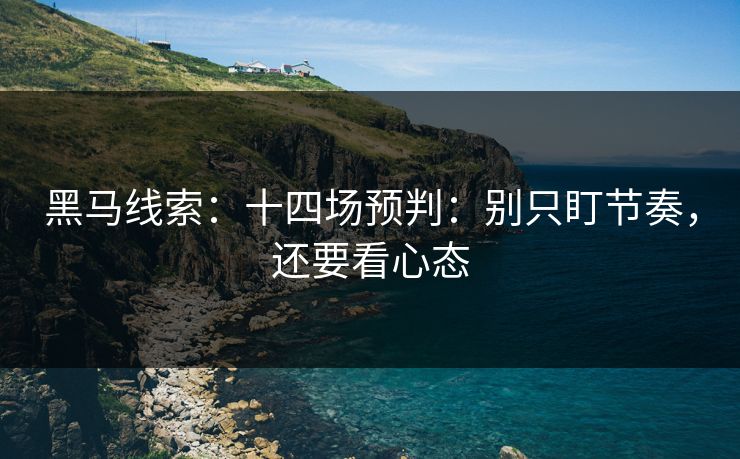 黑马线索：十四场预判：别只盯节奏，还要看心态