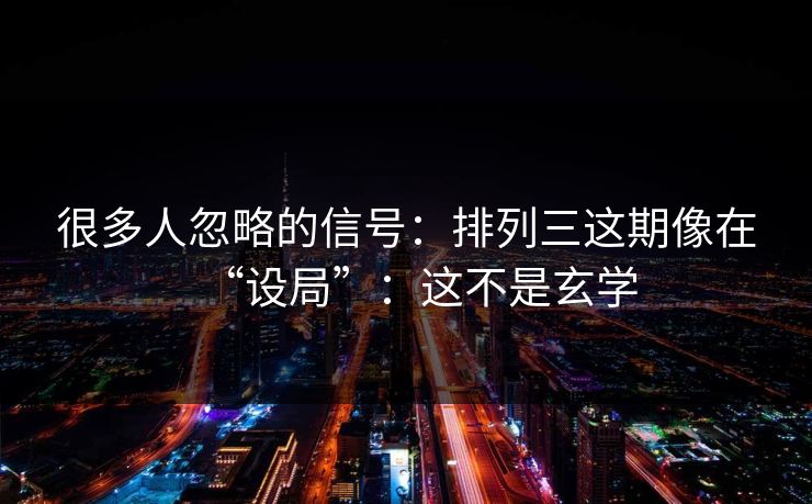 很多人忽略的信号：排列三这期像在“设局”：这不是玄学