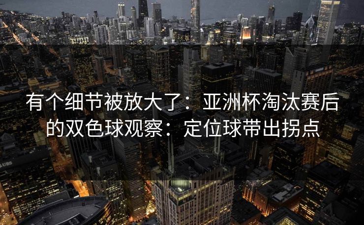 有个细节被放大了：亚洲杯淘汰赛后的双色球观察：定位球带出拐点