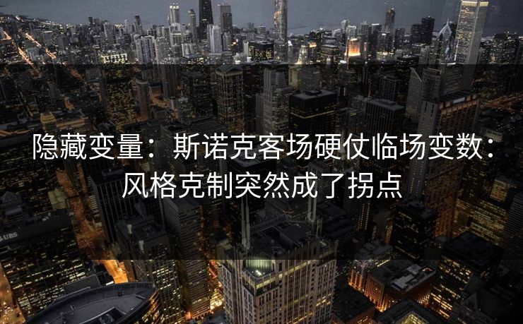 隐藏变量：斯诺克客场硬仗临场变数：风格克制突然成了拐点