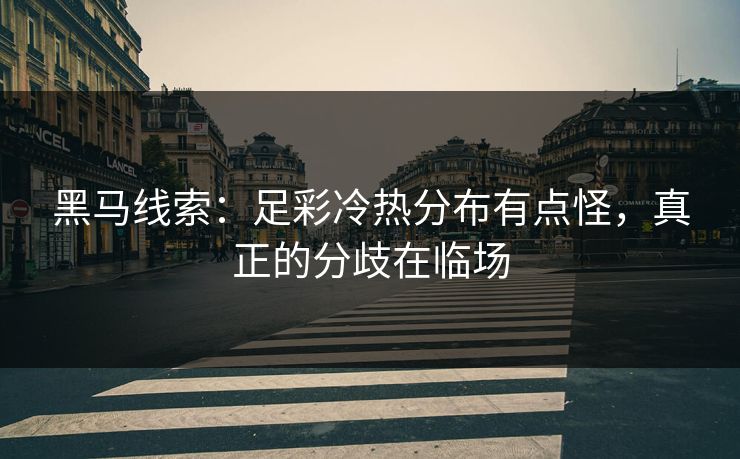黑马线索：足彩冷热分布有点怪，真正的分歧在临场