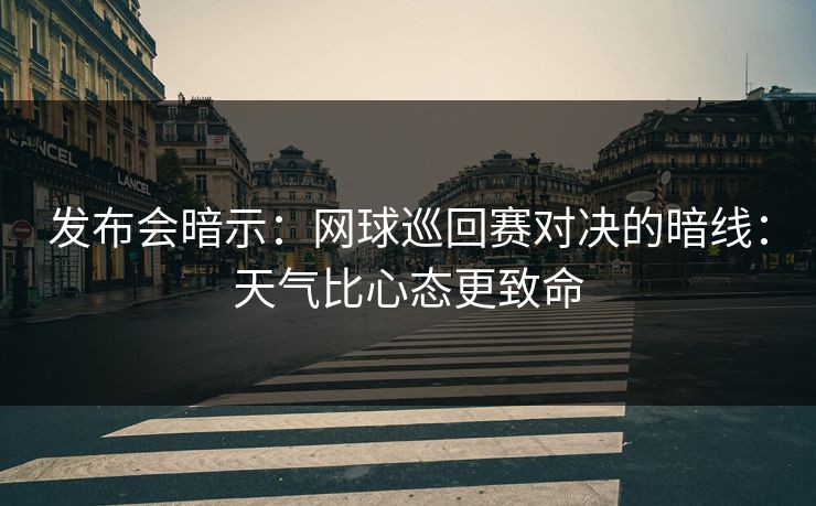 发布会暗示：网球巡回赛对决的暗线：天气比心态更致命