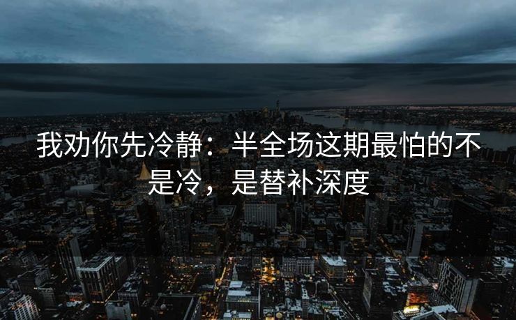 我劝你先冷静：半全场这期最怕的不是冷，是替补深度