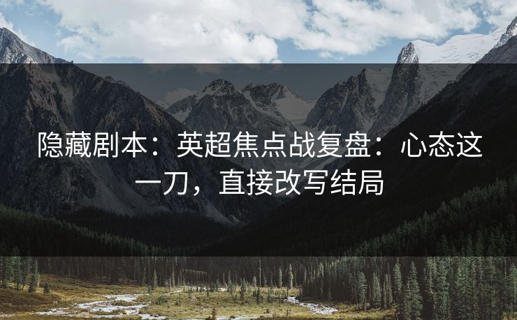 隐藏剧本：英超焦点战复盘：心态这一刀，直接改写结局