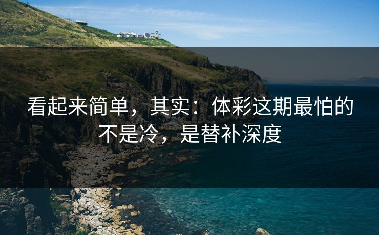 看起来简单，其实：体彩这期最怕的不是冷，是替补深度