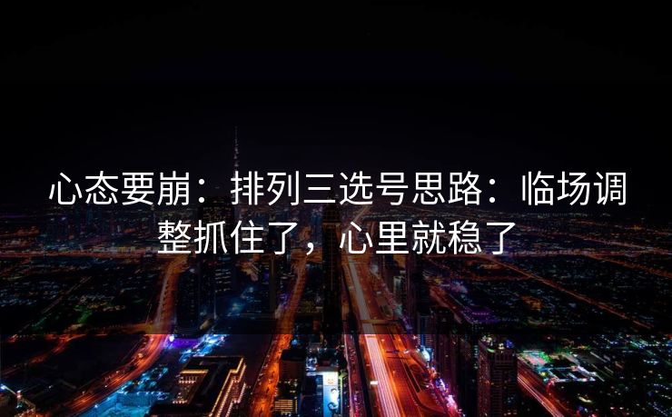 心态要崩：排列三选号思路：临场调整抓住了，心里就稳了