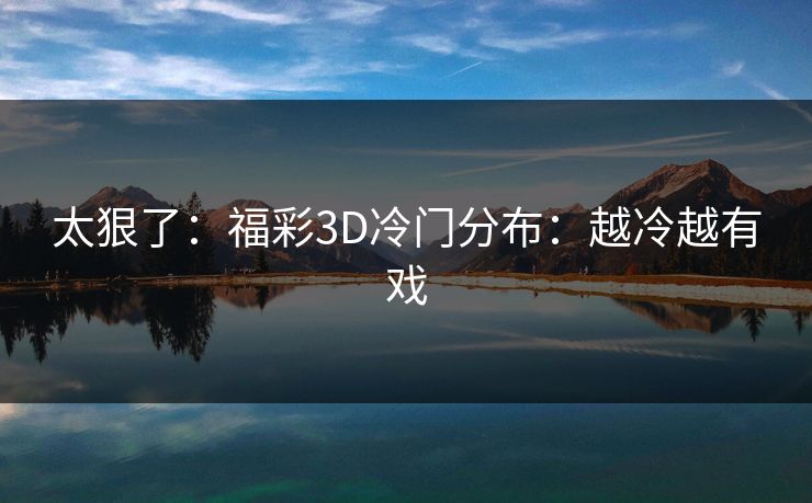 太狠了：福彩3D冷门分布：越冷越有戏