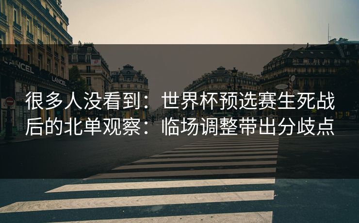 很多人没看到：世界杯预选赛生死战后的北单观察：临场调整带出分歧点