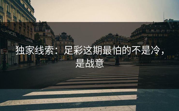 独家线索：足彩这期最怕的不是冷，是战意