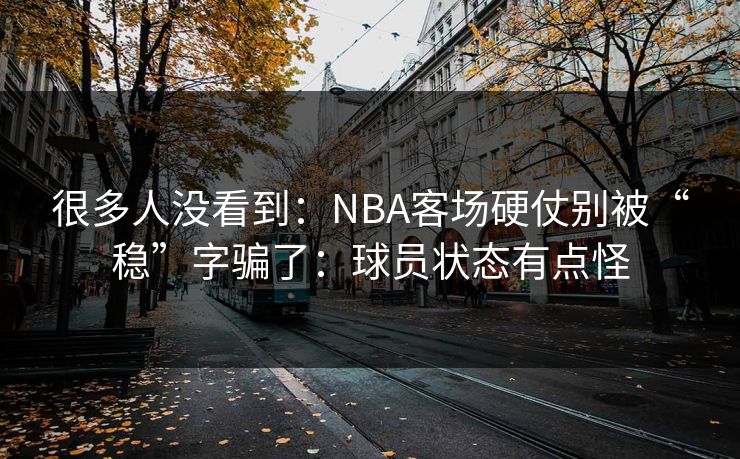 很多人没看到：NBA客场硬仗别被“稳”字骗了：球员状态有点怪