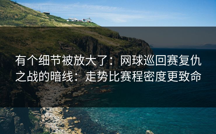 有个细节被放大了：网球巡回赛复仇之战的暗线：走势比赛程密度更致命