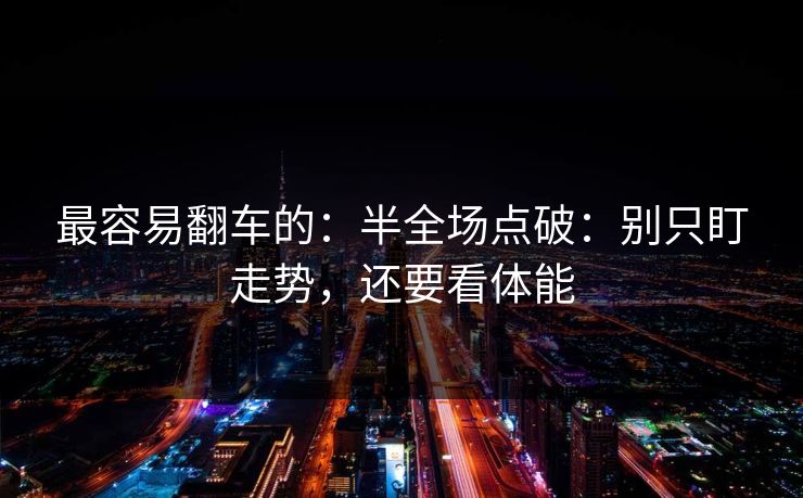 最容易翻车的：半全场点破：别只盯走势，还要看体能