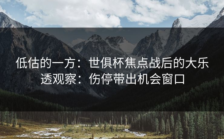 低估的一方：世俱杯焦点战后的大乐透观察：伤停带出机会窗口