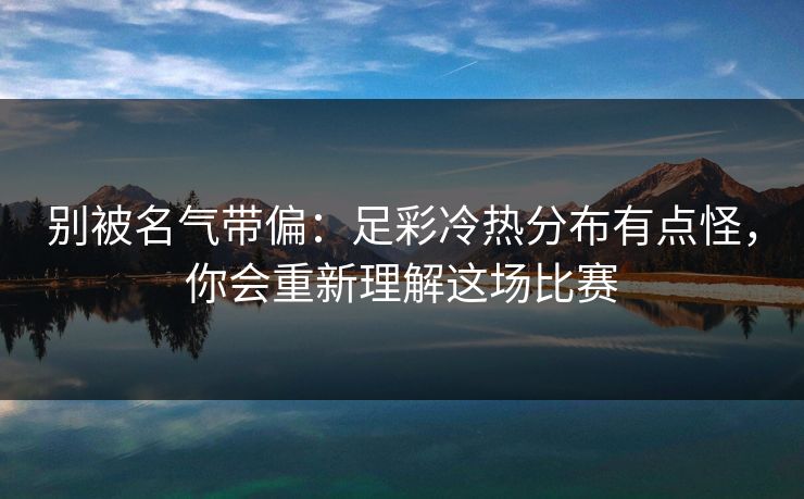 别被名气带偏：足彩冷热分布有点怪，你会重新理解这场比赛