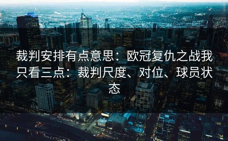 裁判安排有点意思：欧冠复仇之战我只看三点：裁判尺度、对位、球员状态