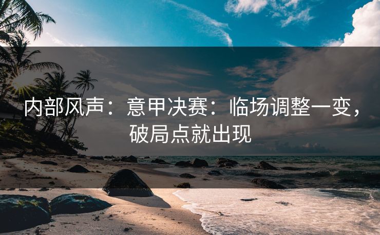 内部风声:意甲决赛:临场调整一变,破局点就出现 内部风声:意甲决赛:临场调整一变,破局点就出现
