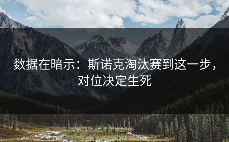 数据在暗示:斯诺克淘汰赛到这一步,对位决定生死 数据在暗示:斯诺克淘汰赛到这一步,对位决定生死