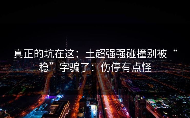 真正的坑在这：土超强强碰撞别被“稳”字骗了：伤停有点怪