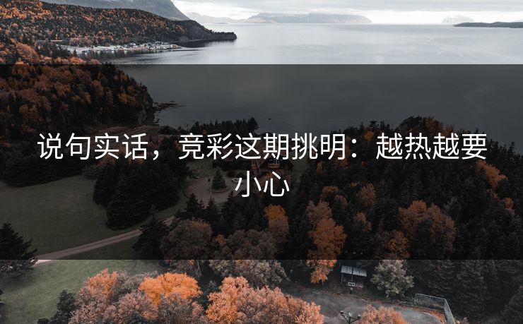 说句实话,竞彩这期挑明:越热越要小心 说句实话,竞彩这期挑明:越热越要小心