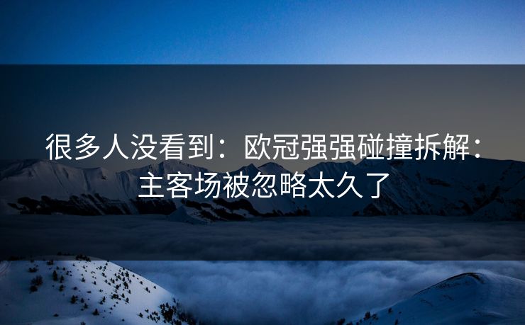 很多人没看到：欧冠强强碰撞拆解：主客场被忽略太久了