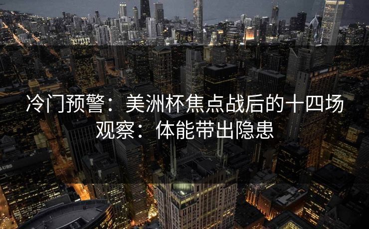 冷门预警：美洲杯焦点战后的十四场观察：体能带出隐患