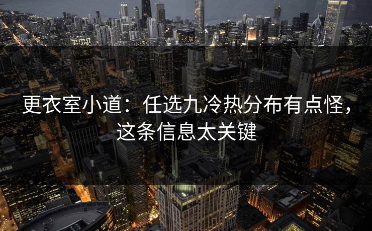 更衣室小道：任选九冷热分布有点怪，这条信息太关键