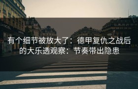 有个细节被放大了：德甲复仇之战后的大乐透观察：节奏带出隐患