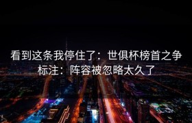 看到这条我停住了：世俱杯榜首之争标注：阵容被忽略太久了