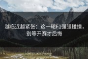 越临近越紧张：这一轮F1强强碰撞，别等开赛才后悔