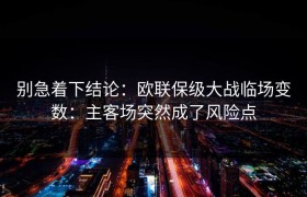 别急着下结论：欧联保级大战临场变数：主客场突然成了风险点