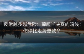 反常越多越危险：葡超半决赛的暗线：伤停比走势更致命