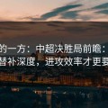 低估的一方：中超决胜局前瞻：别只看替补深度，进攻效率才更要命