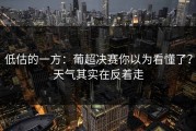低估的一方：葡超决赛你以为看懂了？天气其实在反着走
