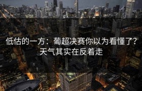 低估的一方：葡超决赛你以为看懂了？天气其实在反着走