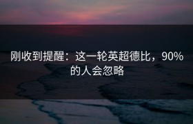 刚收到提醒：这一轮英超德比，90%的人会忽略