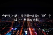 今晚别冲动：欧冠抢七别被“稳”字骗了：数据有点怪