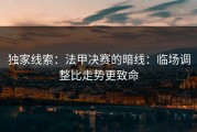 独家线索：法甲决赛的暗线：临场调整比走势更致命